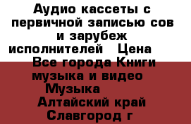 	 Аудио кассеты с первичной записью сов.и зарубеж исполнителей › Цена ­ 10 - Все города Книги, музыка и видео » Музыка, CD   . Алтайский край,Славгород г.